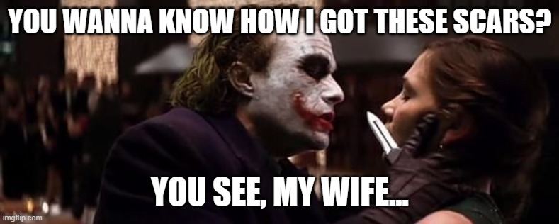 joker scars | YOU WANNA KNOW HOW I GOT THESE SCARS? YOU SEE, MY WIFE... | image tagged in joker scars | made w/ Imgflip meme maker