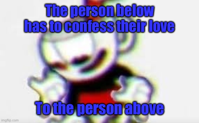Imma start a new relationship ? | The person below has to confess their love; To the person above | image tagged in the person below is | made w/ Imgflip meme maker
