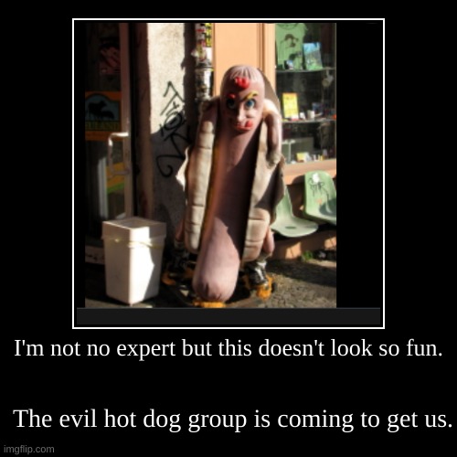 gangster hot dog | I'm not no expert but this doesn't look so fun. | The evil hot dog group is coming to get us. | image tagged in funny,uh oh,weird,too many hot dogs | made w/ Imgflip demotivational maker