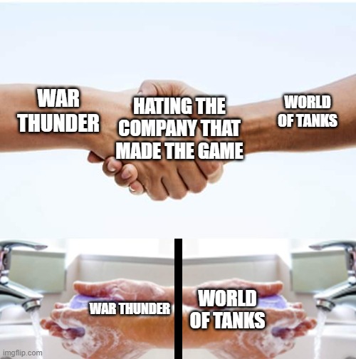 a | HATING THE COMPANY THAT MADE THE GAME; WAR THUNDER; WORLD OF TANKS; WAR THUNDER; WORLD OF TANKS | image tagged in shake hands and wash with 2 sides,memes,war thunder,world of tanks | made w/ Imgflip meme maker