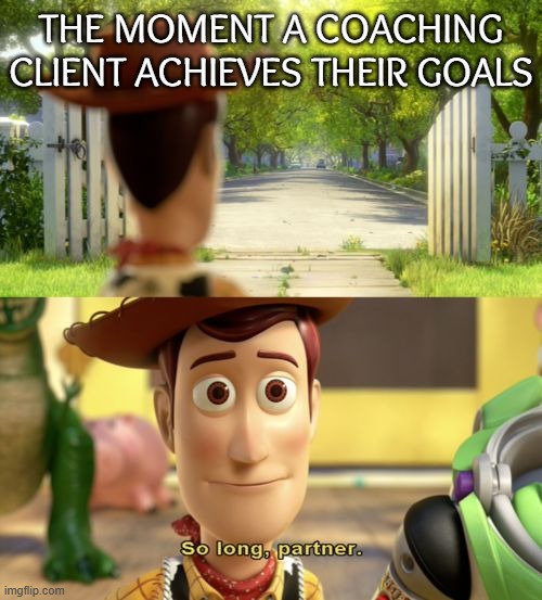 So long partner | THE MOMENT A COACHING CLIENT ACHIEVES THEIR GOALS | image tagged in so long partner | made w/ Imgflip meme maker