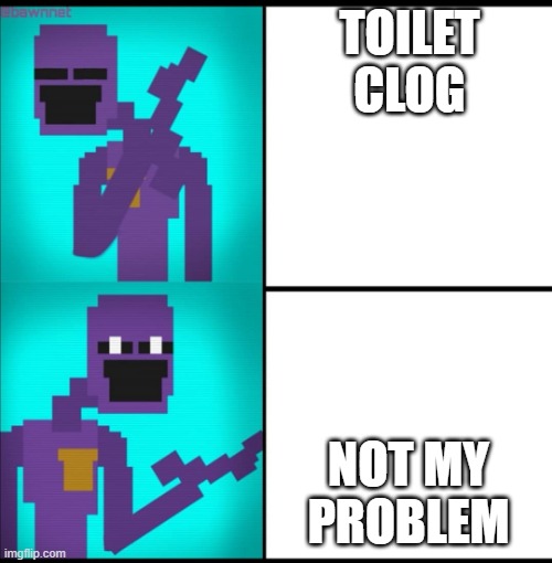 Drake Hotline Bling Meme FNAF EDITION | TOILET CLOG; NOT MY PROBLEM | image tagged in drake hotline bling meme fnaf edition | made w/ Imgflip meme maker