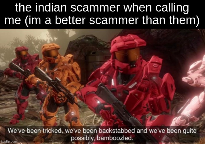 bottom text | the indian scammer when calling me (im a better scammer than them) | image tagged in we've been tricked | made w/ Imgflip meme maker