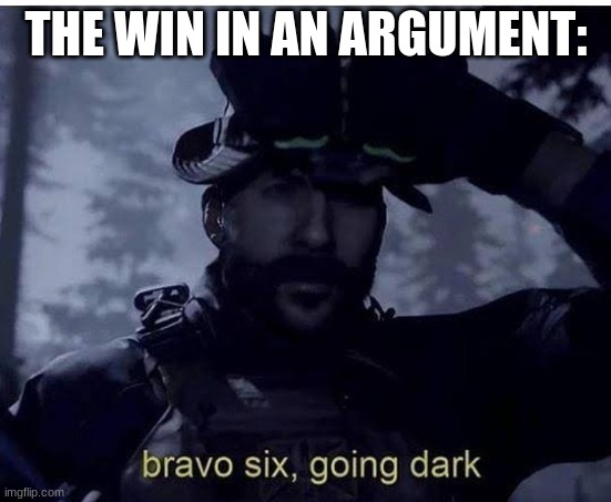 Bravo six going dark | THE WIN IN AN ARGUMENT: | image tagged in bravo six going dark | made w/ Imgflip meme maker