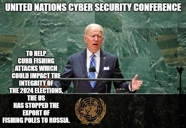 Joseph Biden | TO HELP CURB FISHING ATTACKS WHICH COULD IMPACT THE INTEGRITY OF THE 2024 ELECTIONS, THE US HAS STOPPED THE EXPORT OF FISHING POLES TO RUSSIA. UNITED NATIONS CYBER SECURITY CONFERENCE | made w/ Imgflip meme maker
