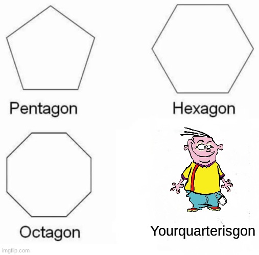 Yourquarterisgon | Yourquarterisgon | image tagged in memes,pentagon hexagon octagon | made w/ Imgflip meme maker