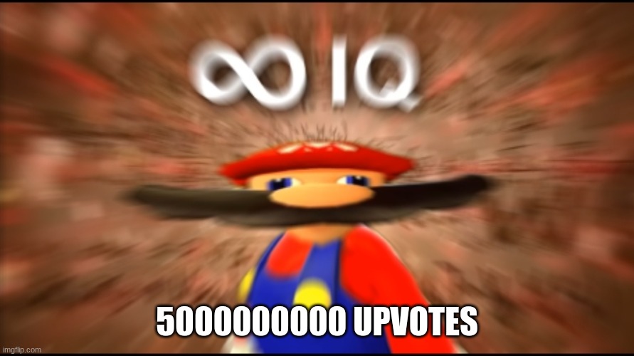 Infinity IQ Mario | 5000000000 UPVOTES | image tagged in infinity iq mario | made w/ Imgflip meme maker