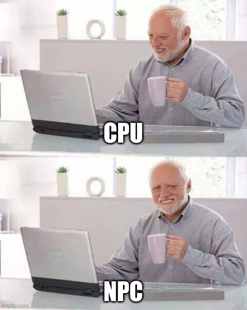 CPU's vs NPC's | CPU; NPC | image tagged in memes,hide the pain harold | made w/ Imgflip meme maker
