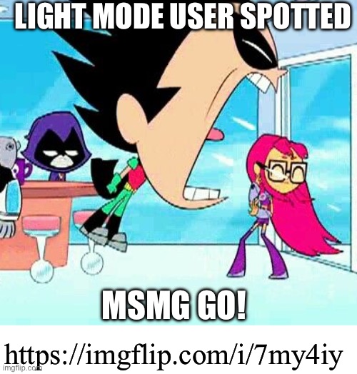 /j | LIGHT MODE USER SPOTTED; MSMG GO! https://imgflip.com/i/7my4iy | image tagged in robin yelling at starfire | made w/ Imgflip meme maker