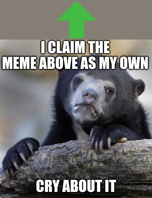 Confession Bear Meme | I CLAIM THE MEME ABOVE AS MY OWN; CRY ABOUT IT | image tagged in memes,confession bear | made w/ Imgflip meme maker