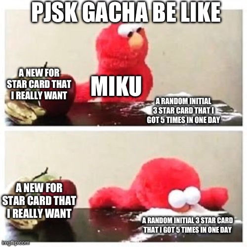 WHY DID I USE THE WRONG FOUR☹️ | PJSK GACHA BE LIKE; A NEW FOR STAR CARD THAT I REALLY WANT; MIKU; A RANDOM INITIAL 3 STAR CARD THAT I GOT 5 TIMES IN ONE DAY; A NEW FOR STAR CARD THAT I REALLY WANT; A RANDOM INITIAL 3 STAR CARD THAT I GOT 5 TIMES IN ONE DAY | image tagged in elmo cocaine | made w/ Imgflip meme maker