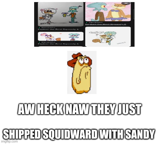 vigilante from pizza tower looks at random image | SHIPPED SQUIDWARD WITH SANDY | image tagged in vigilante from pizza tower looks at random image,spongebob,memes,pizza tower | made w/ Imgflip meme maker