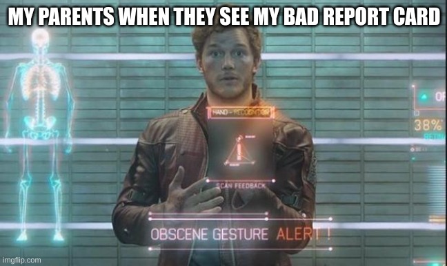 Guardians of the Galaxy: Star-Lord | MY PARENTS WHEN THEY SEE MY BAD REPORT CARD | image tagged in guardians of the galaxy star-lord | made w/ Imgflip meme maker