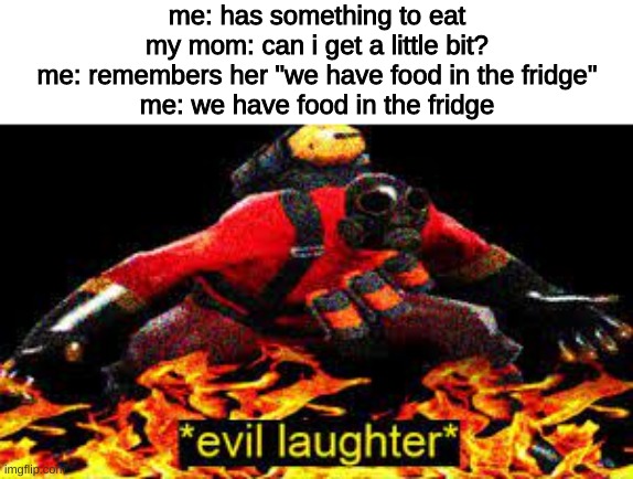 now its time to return the iconic quote | me: has something to eat
my mom: can i get a little bit?
me: remembers her "we have food in the fridge"
me: we have food in the fridge | image tagged in evil laughter | made w/ Imgflip meme maker