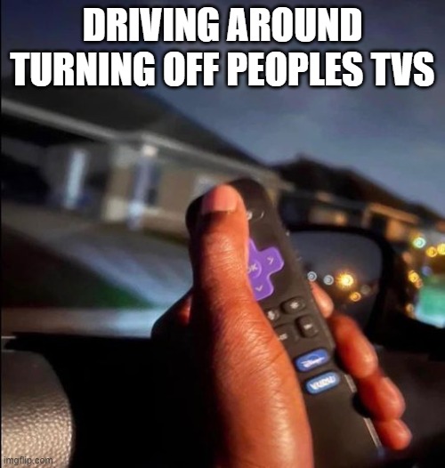 DRIVING AROUND TURNING OFF PEOPLES TVS | made w/ Imgflip meme maker