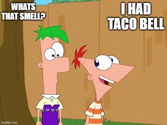 f and f | WHATS THAT SMELL? I HAD TACO BELL | image tagged in f and f | made w/ Imgflip meme maker