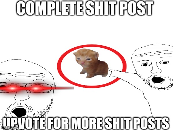 Upvote for more shit posts | COMPLETE SHIT POST; UPVOTE FOR MORE SHIT POSTS | image tagged in lol so funny | made w/ Imgflip meme maker