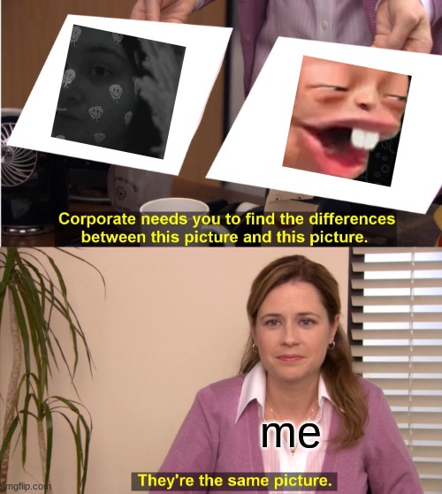 My face????? Maybe. We'll see | me | image tagged in memes,they're the same picture | made w/ Imgflip meme maker