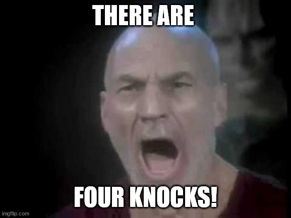 Picard Four Lights | THERE ARE; FOUR KNOCKS! | image tagged in picard four lights | made w/ Imgflip meme maker