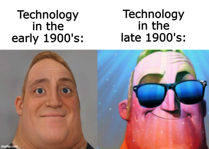 True :) | Technology in the late 1900's:; Technology in the early 1900's: | image tagged in mr incredible becoming canny | made w/ Imgflip meme maker