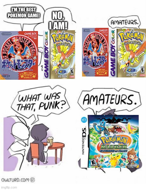 Shadows of almia is the best pokemon game change my mind | I'M THE BEST POKEMON GAME! NO, I AM! | image tagged in amateurs | made w/ Imgflip meme maker