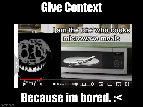 Give Context; Because im bored. :< | made w/ Imgflip meme maker