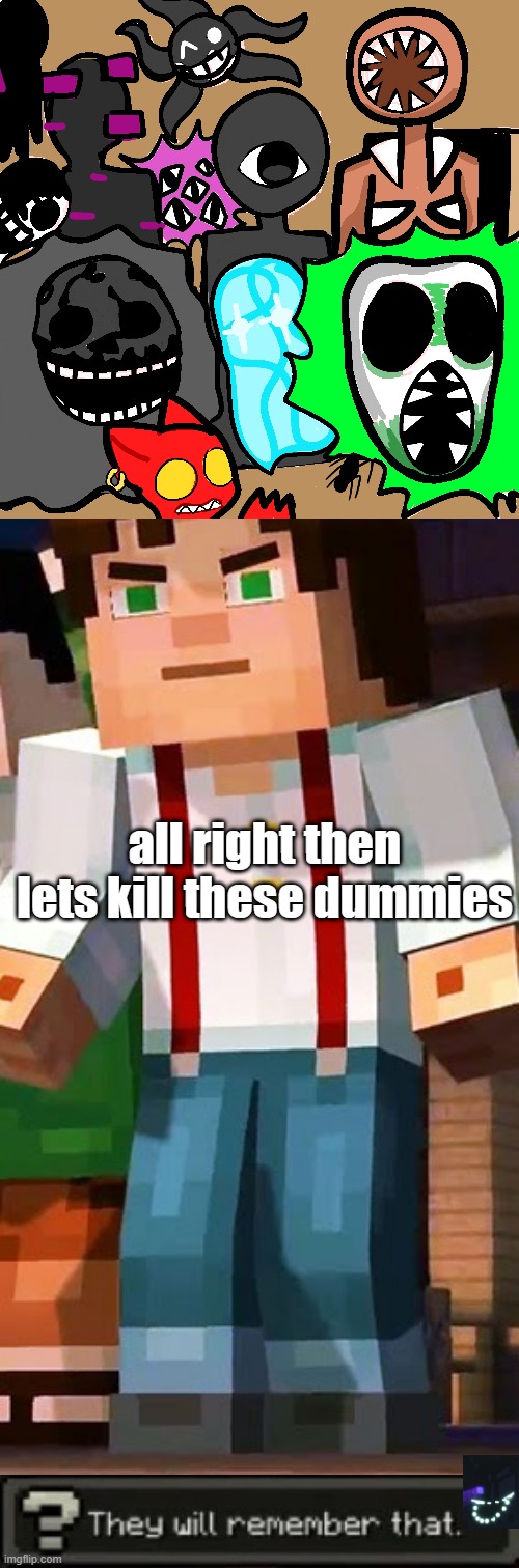 They will remember that. | all right then lets kill these dummies | image tagged in doors drawing,minecraft story mode,they will remember that | made w/ Imgflip meme maker