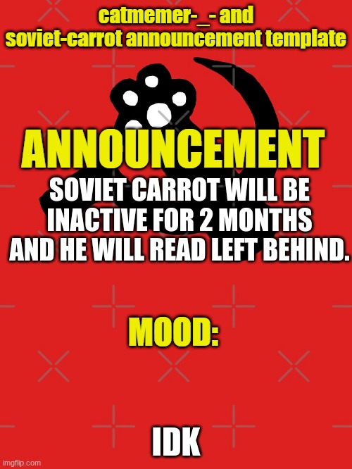 SOVIET CARROT WILL BE INACTIVE FOR 2 MONTHS AND HE WILL READ LEFT BEHIND. IDK | image tagged in soviet carrot and catmemer-_- template | made w/ Imgflip meme maker