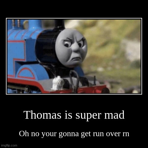 uh oh | Thomas is super mad | Oh no your gonna get run over rn | image tagged in funny,demotivationals | made w/ Imgflip demotivational maker