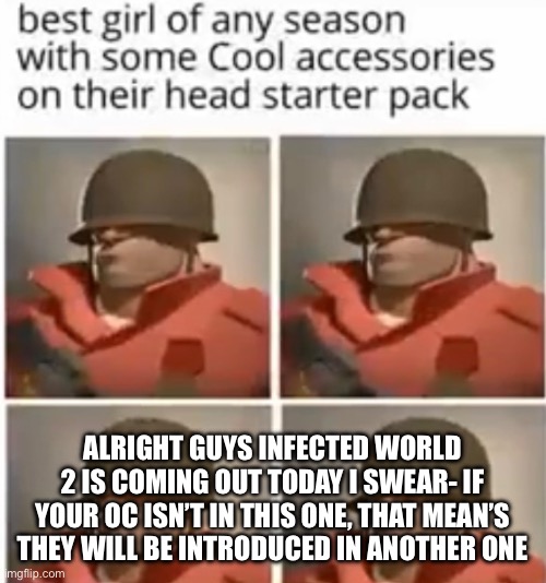 TF2 Soldier Put Over An Animeme | ALRIGHT GUYS INFECTED WORLD 2 IS COMING OUT TODAY I SWEAR- IF YOUR OC ISN’T IN THIS ONE, THAT MEAN’S THEY WILL BE INTRODUCED IN ANOTHER ONE | made w/ Imgflip meme maker