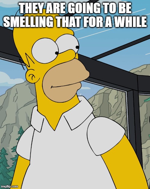 homer | THEY ARE GOING TO BE SMELLING THAT FOR A WHILE | image tagged in homer | made w/ Imgflip meme maker