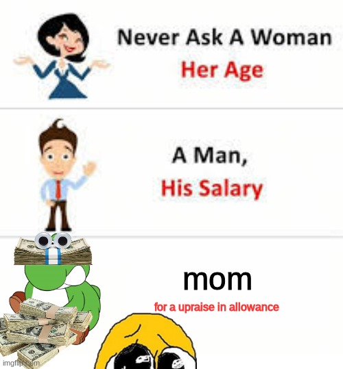 Fr tho | mom; for a upraise in allowance | image tagged in never ask a woman her age | made w/ Imgflip meme maker