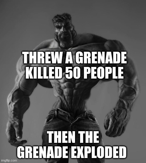 Grenade | THREW A GRENADE KILLED 50 PEOPLE; THEN THE GRENADE EXPLODED | image tagged in gigachad | made w/ Imgflip meme maker
