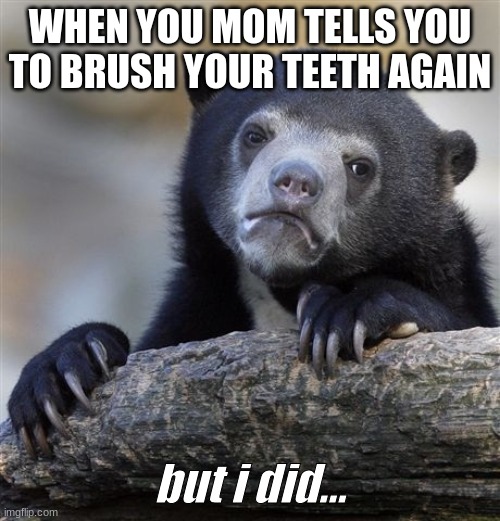 Confession Bear | WHEN YOU MOM TELLS YOU TO BRUSH YOUR TEETH AGAIN; but i did... | image tagged in memes,confession bear,mom memes | made w/ Imgflip meme maker