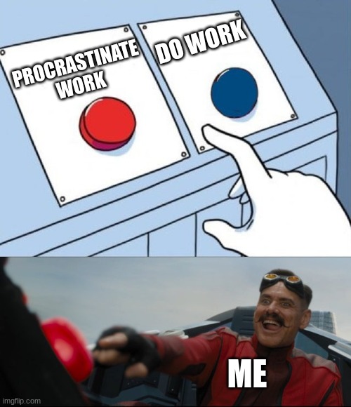 bro I literally do this everyday | DO WORK; PROCRASTINATE WORK; ME | image tagged in robotnik button,two buttons,middle school | made w/ Imgflip meme maker
