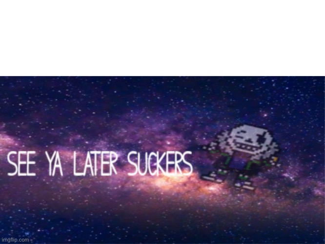See ya later suckers | image tagged in see ya later suckers | made w/ Imgflip meme maker