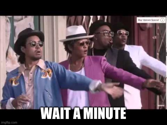 Bruno Mars Stop Wait A Minute | WAIT A MINUTE | image tagged in bruno mars stop wait a minute | made w/ Imgflip meme maker