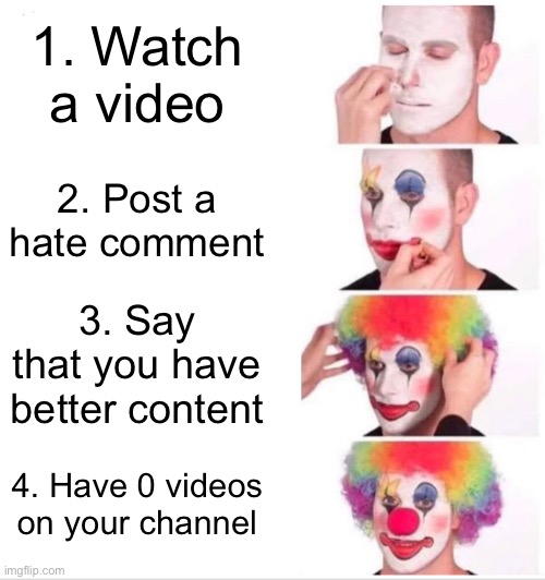 How to become a clown in 4 easy steps | 1. Watch a video; 2. Post a hate comment; 3. Say that you have better content; 4. Have 0 videos on your channel | image tagged in memes,clown applying makeup,youtube comments,clown | made w/ Imgflip meme maker