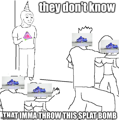 They don't know | they don't know; THAT IMMA THROW THIS SPLAT BOMB | image tagged in they don't know | made w/ Imgflip meme maker
