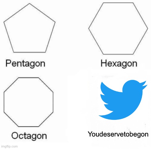 Okay kids! Let’s learn about shapes | Youdeservetobegon | image tagged in memes,pentagon hexagon octagon | made w/ Imgflip meme maker