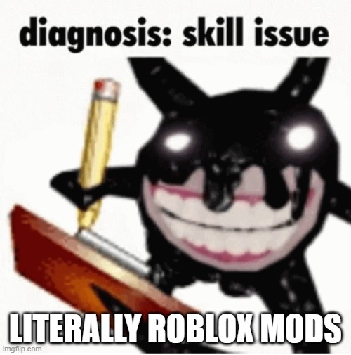 LITERALLY ROBLOX MODS | image tagged in skill issue | made w/ Imgflip meme maker