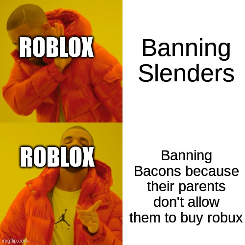 Drake Hotline Bling | Banning Slenders; ROBLOX; ROBLOX; Banning Bacons because their parents don't allow them to buy robux | image tagged in memes,drake hotline bling | made w/ Imgflip meme maker