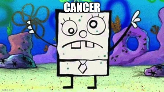 cancer | CANCER | image tagged in cancer,funny | made w/ Imgflip meme maker