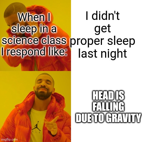 Drake hotline bing | When I sleep in a science class I respond like:; I didn't get proper sleep last night; HEAD IS FALLING DUE TO GRAVITY | image tagged in memes,drake hotline bling,funny | made w/ Imgflip meme maker