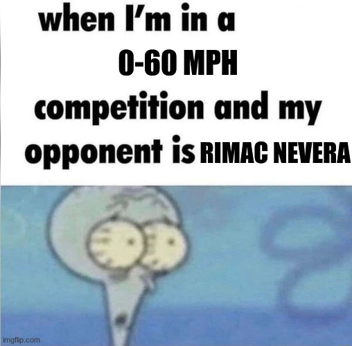 0-60 in 1.74 seconds | 0-60 MPH; RIMAC NEVERA | image tagged in whe i'm in a competition and my opponent is | made w/ Imgflip meme maker