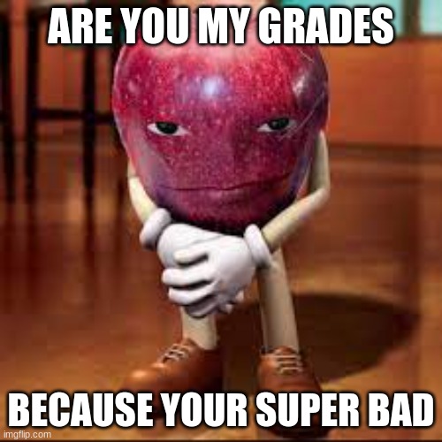 so true/factual/bro got maidens | ARE YOU MY GRADES; BECAUSE YOUR SUPER BAD | image tagged in rizz apple,bad grades | made w/ Imgflip meme maker