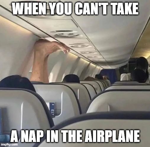 WHEN YOU CAN'T TAKE; A NAP IN THE AIRPLANE | image tagged in hilarious memes | made w/ Imgflip meme maker