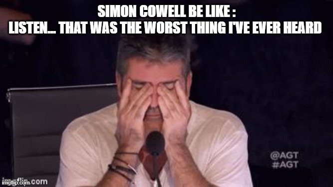 Frustrated Simon Cowell | SIMON COWELL BE LIKE :
LISTEN... THAT WAS THE WORST THING I'VE EVER HEARD | image tagged in frustrated simon cowell | made w/ Imgflip meme maker