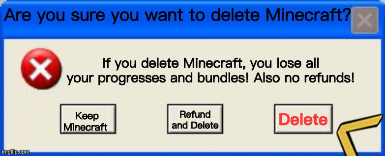 Me when I lose my hardcore world. | Are you sure you want to delete Minecraft? If you delete Minecraft, you lose all your progresses and bundles! Also no refunds! Delete; Keep Minecraft; Refund and Delete | image tagged in windows xp error,memes,minecraft,rage,error,delete | made w/ Imgflip meme maker