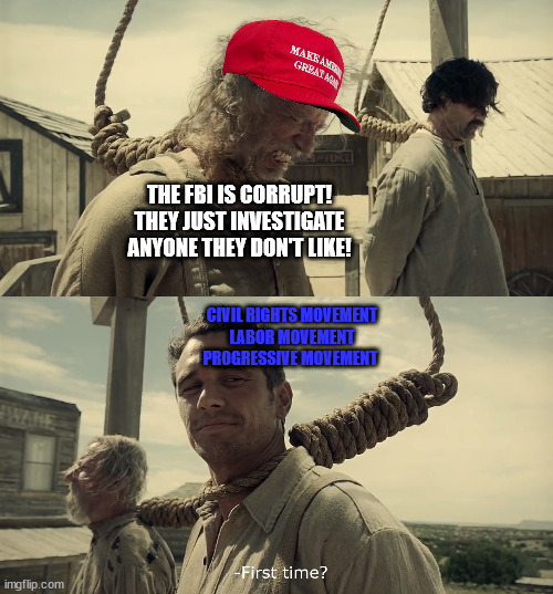 First time? | THE FBI IS CORRUPT! THEY JUST INVESTIGATE ANYONE THEY DON'T LIKE! CIVIL RIGHTS MOVEMENT
LABOR MOVEMENT
PROGRESSIVE MOVEMENT | image tagged in first time | made w/ Imgflip meme maker